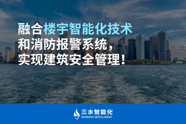 融合楼宇智能化技术和消防报警系统，实现建筑安全管理！